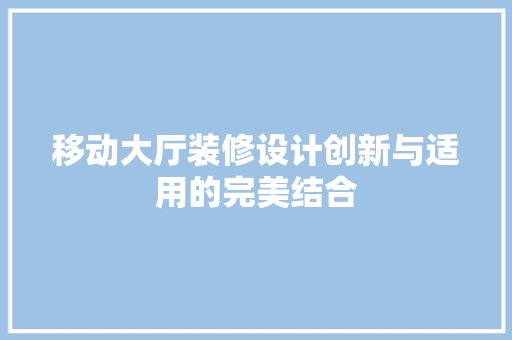移动大厅装修设计创新与适用的完美结合