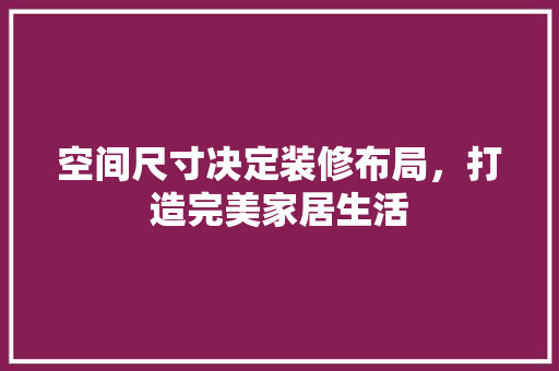 空间尺寸决定装修布局，打造完美家居生活