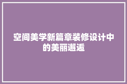 空间美学新篇章装修设计中的美丽邂逅