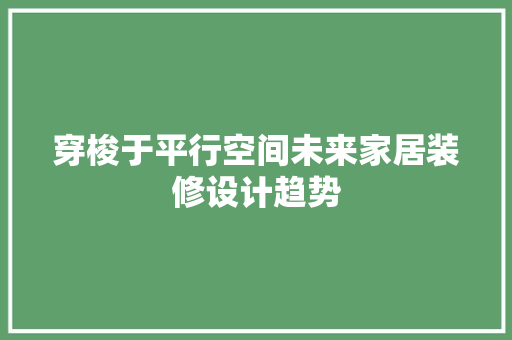 穿梭于平行空间未来家居装修设计趋势