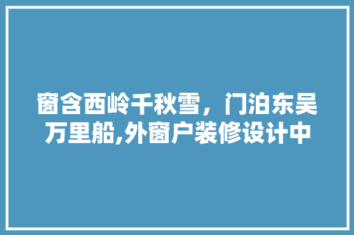 窗含西岭千秋雪，门泊东吴万里船,外窗户装修设计中的美学与适用并重之路