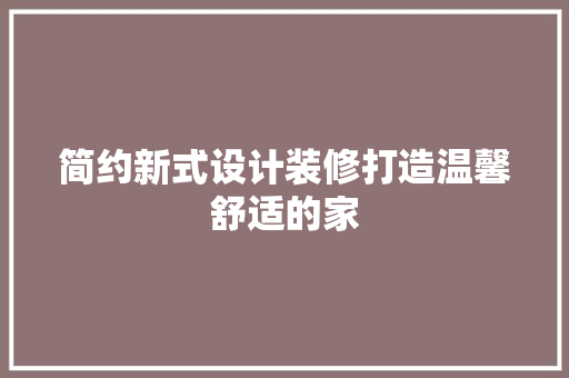 简约新式设计装修打造温馨舒适的家