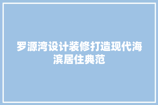 罗源湾设计装修打造现代海滨居住典范