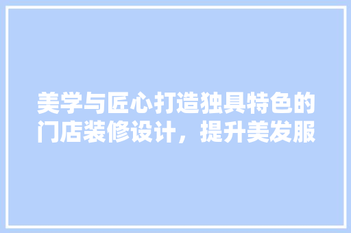 美学与匠心打造独具特色的门店装修设计，提升美发服务体验
