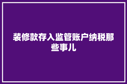 装修款存入监管账户纳税那些事儿