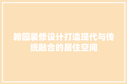 翰园装修设计打造现代与传统融合的居住空间