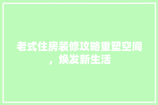 老式住房装修攻略重塑空间，焕发新生活