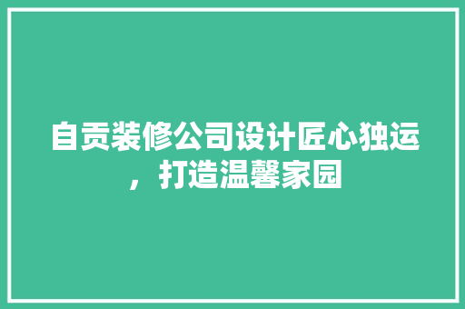 自贡装修公司设计匠心独运，打造温馨家园
