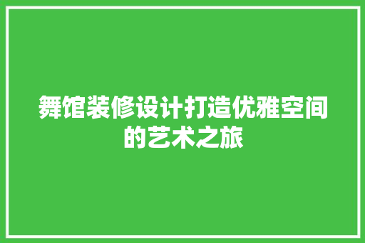 舞馆装修设计打造优雅空间的艺术之旅