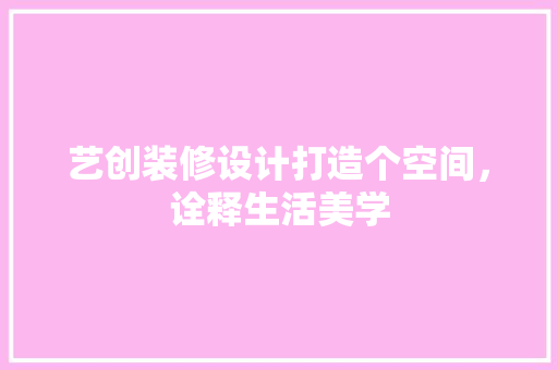 艺创装修设计打造个空间，诠释生活美学