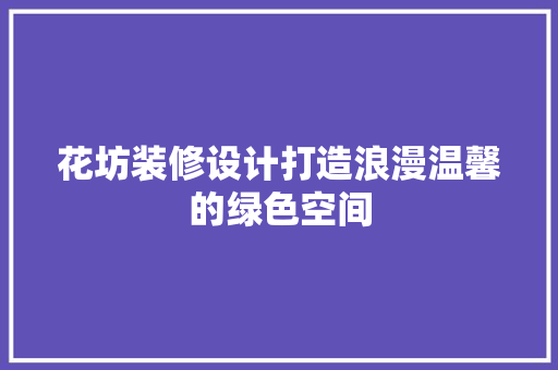 花坊装修设计打造浪漫温馨的绿色空间