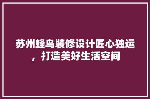苏州蜂鸟装修设计匠心独运，打造美好生活空间