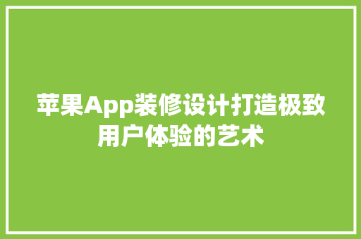 苹果App装修设计打造极致用户体验的艺术