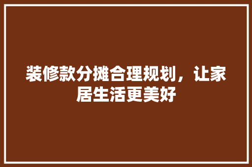 装修款分摊合理规划，让家居生活更美好