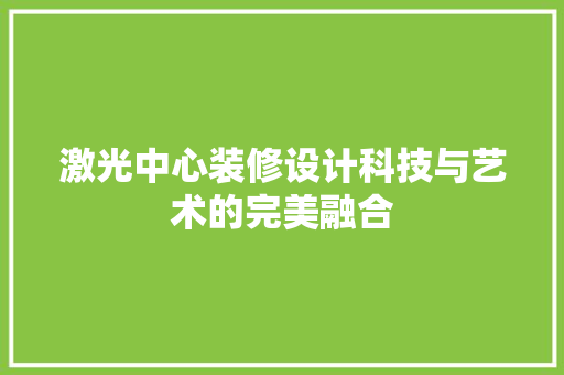 激光中心装修设计科技与艺术的完美融合