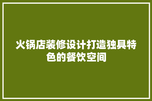 火锅店装修设计打造独具特色的餐饮空间