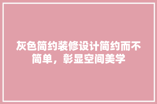 灰色简约装修设计简约而不简单，彰显空间美学