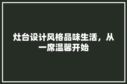灶台设计风格品味生活，从一席温馨开始