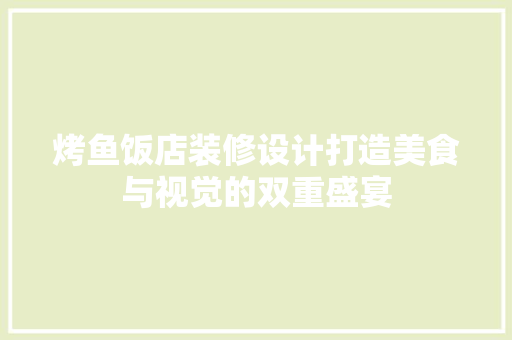 烤鱼饭店装修设计打造美食与视觉的双重盛宴