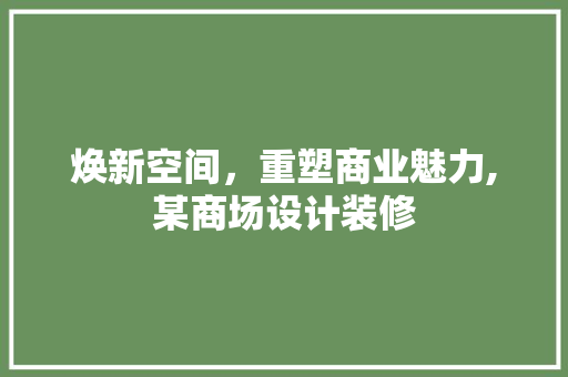 焕新空间，重塑商业魅力,某商场设计装修