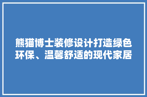 熊猫博士装修设计打造绿色环保、温馨舒适的现代家居空间