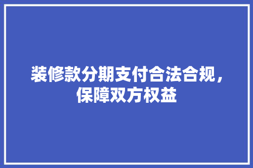 装修款分期支付合法合规，保障双方权益