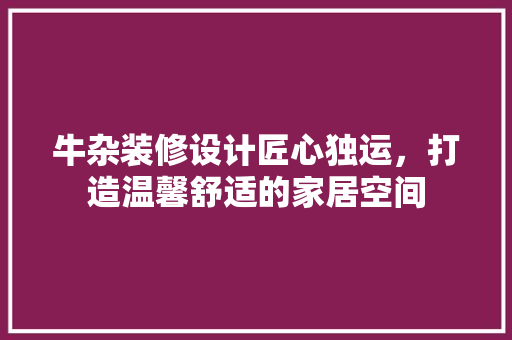 牛杂装修设计匠心独运，打造温馨舒适的家居空间