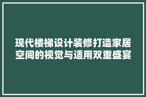 现代楼梯设计装修打造家居空间的视觉与适用双重盛宴