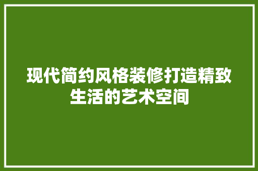 现代简约风格装修打造精致生活的艺术空间