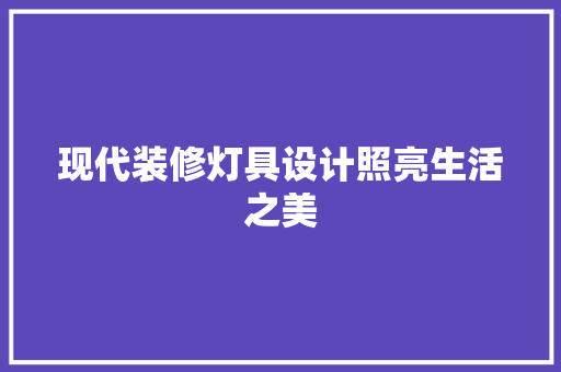 现代装修灯具设计照亮生活之美
