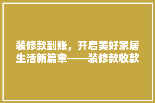 装修款到账，开启美好家居生活新篇章——装修款收款的魅力与方法