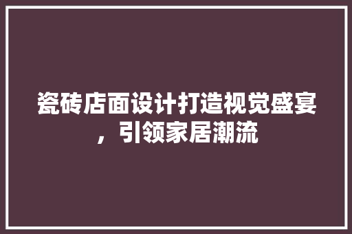 瓷砖店面设计打造视觉盛宴，引领家居潮流