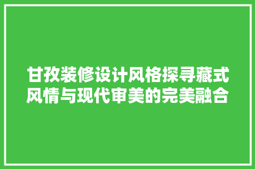 甘孜装修设计风格探寻藏式风情与现代审美的完美融合