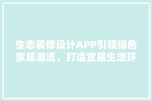 生态装修设计APP引领绿色家居潮流，打造宜居生活环境