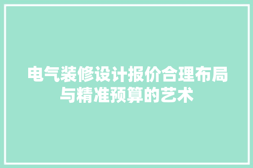 电气装修设计报价合理布局与精准预算的艺术