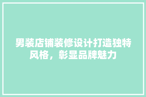 男装店铺装修设计打造独特风格，彰显品牌魅力