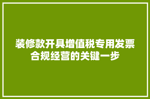 装修款开具增值税专用发票合规经营的关键一步