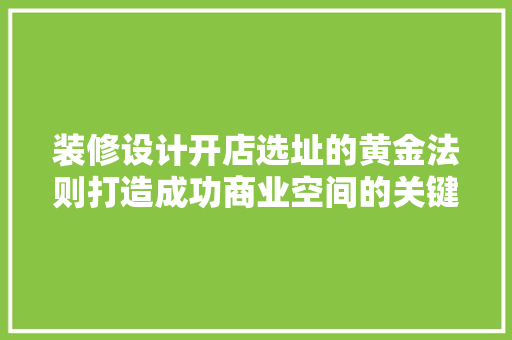 装修设计开店选址的黄金法则打造成功商业空间的关键因素