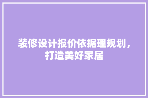 装修设计报价依据理规划，打造美好家居