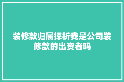 装修款归属探析我是公司装修款的出资者吗
