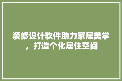 装修设计软件助力家居美学，打造个化居住空间