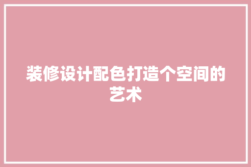 装修设计配色打造个空间的艺术