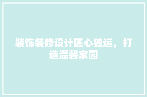 装饰装修设计匠心独运，打造温馨家园