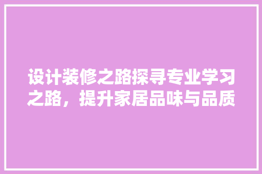 设计装修之路探寻专业学习之路，提升家居品味与品质