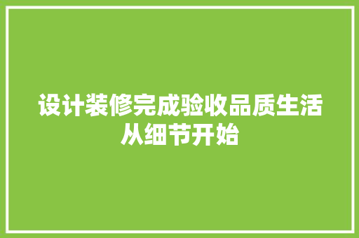 设计装修完成验收品质生活从细节开始