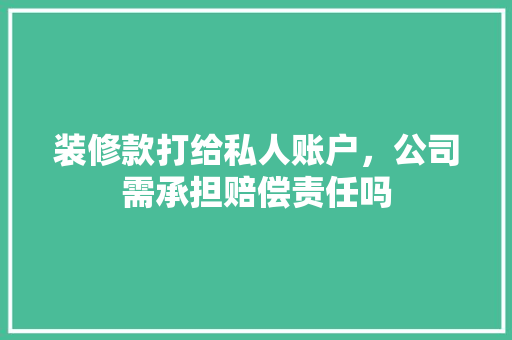 装修款打给私人账户，公司需承担赔偿责任吗
