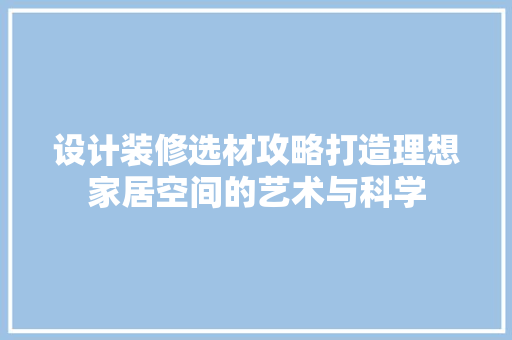 设计装修选材攻略打造理想家居空间的艺术与科学
