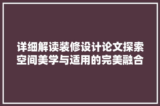 详细解读装修设计论文探索空间美学与适用的完美融合
