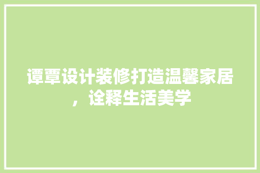 谭覃设计装修打造温馨家居，诠释生活美学