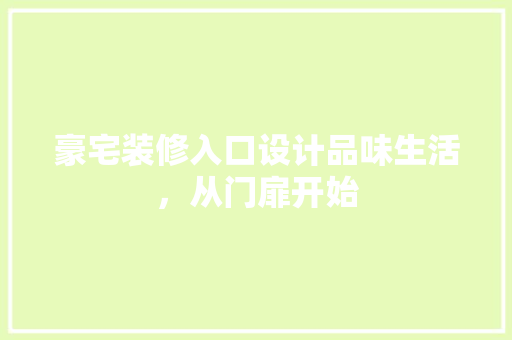 豪宅装修入口设计品味生活，从门扉开始